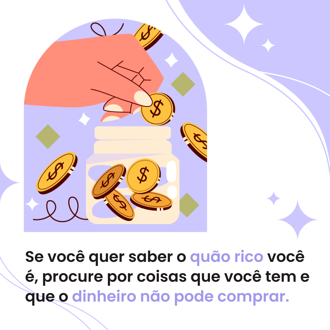 Se você quer saber o quão rico você é, procure por coisas que você tem e que o dinheiro não pode comprar.