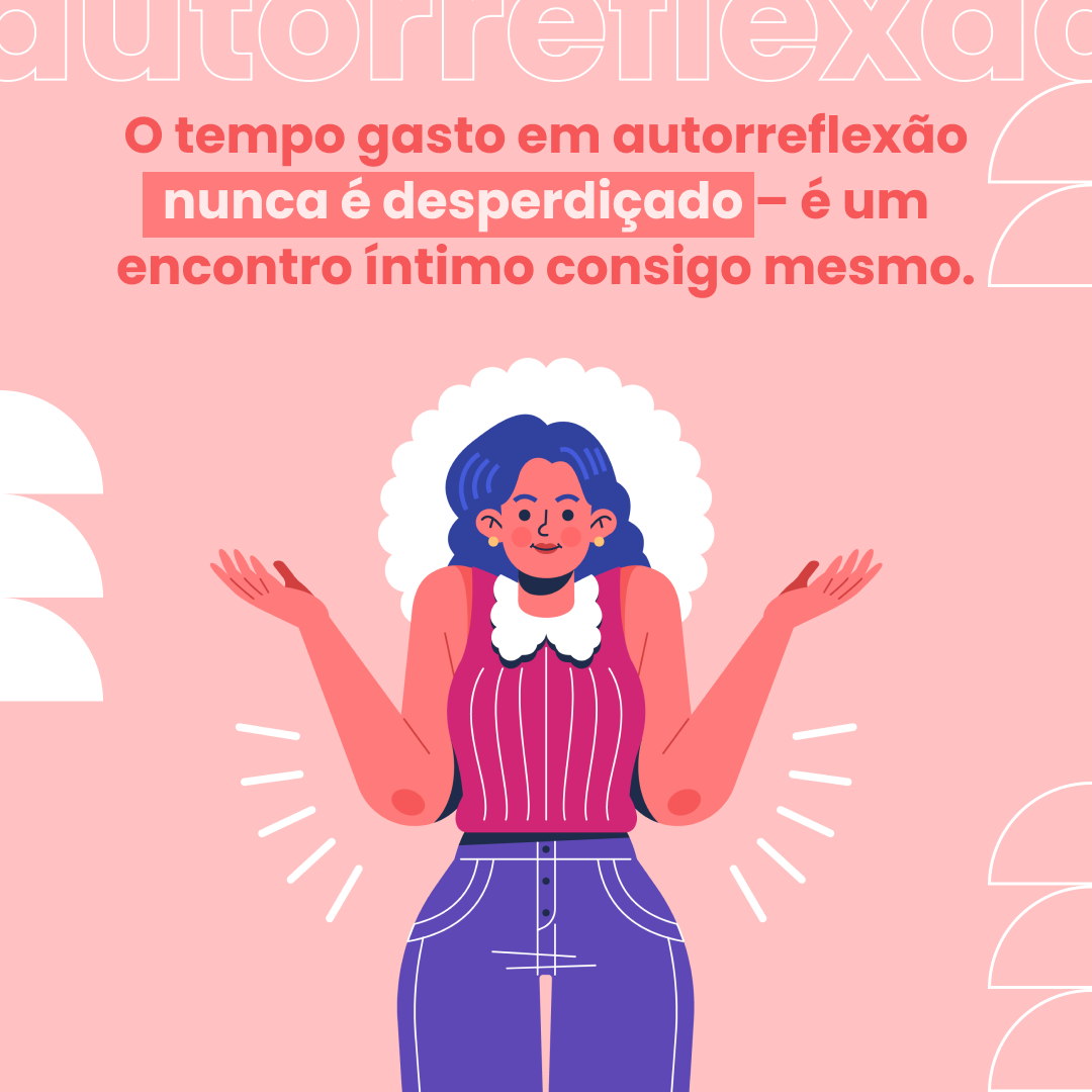 O tempo gasto em autorreflexão nunca é desperdiçado – é um encontro íntimo consigo mesmo.