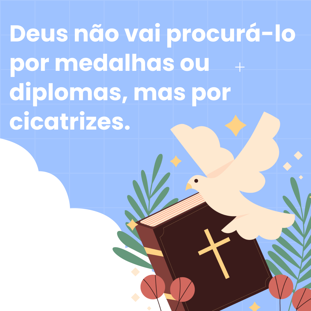 Deus não vai procurá-lo por medalhas ou diplomas, mas por cicatrizes.