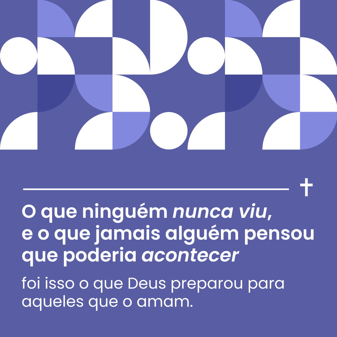 O que ninguém nunca viu, e o que jamais alguém pensou que poderia acontecer, foi isso o que Deus preparou para aqueles que o amam.