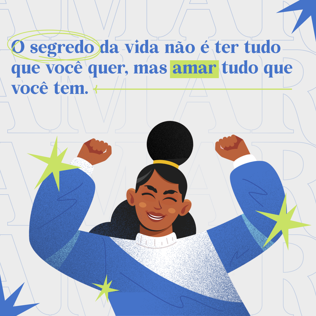 O segredo da vida não é ter tudo que você quer, mas amar tudo que você tem.