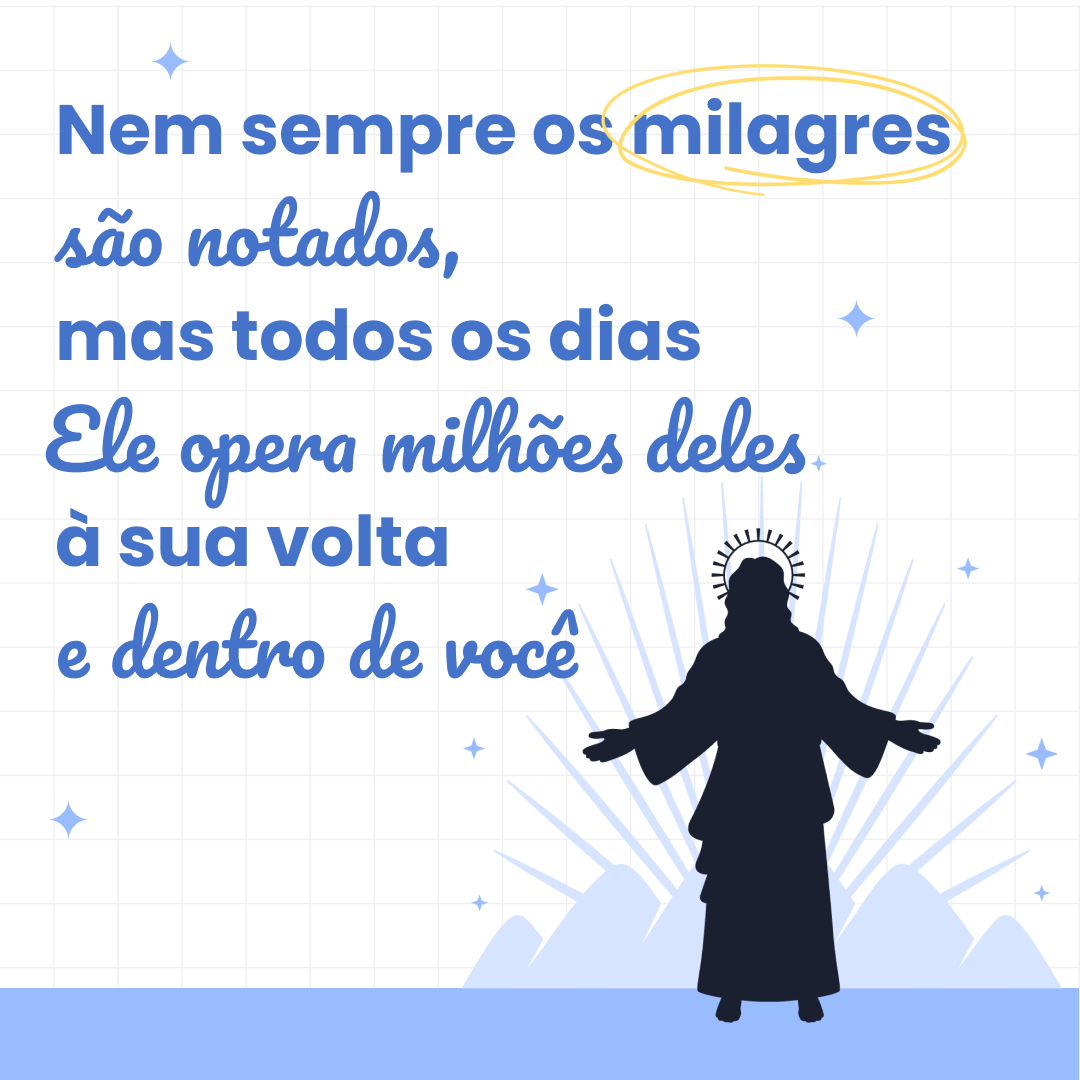 Nem sempre os milagres são notados, mas todos os dias Ele opera milhões deles à sua volta e dentro de você.