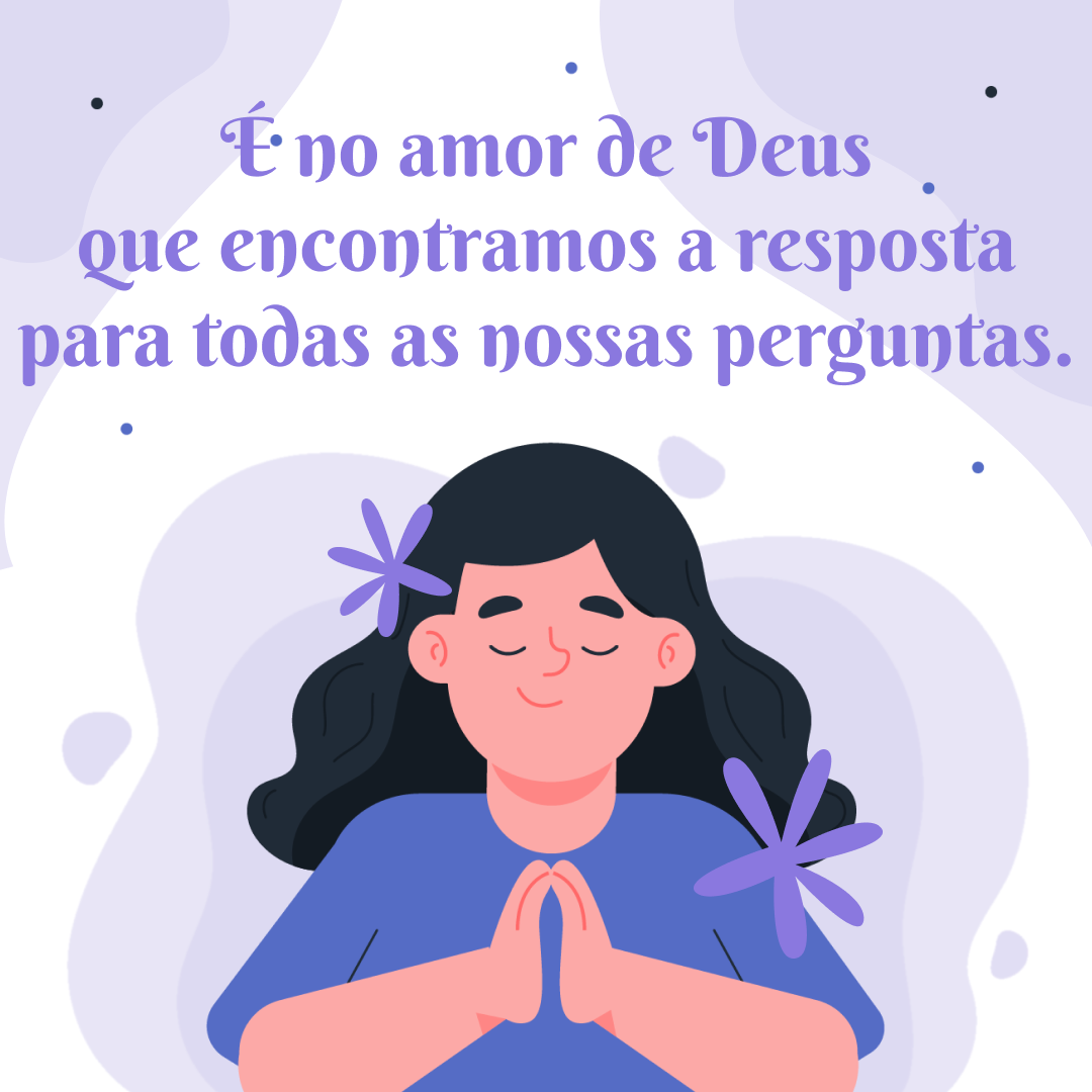 É no amor de Deus que encontramos a resposta para todas as nossas perguntas.