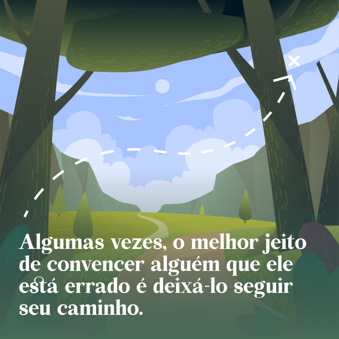 Algumas vezes, o melhor jeito de convencer alguém que ele está errado é deixá-lo seguir seu caminho. 