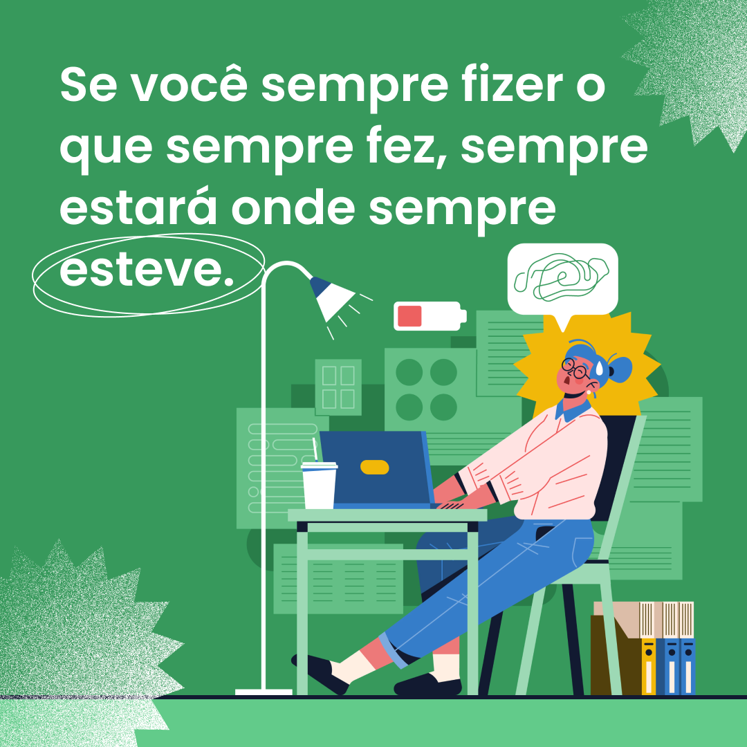 Se você sempre fizer o que sempre fez, sempre estará onde sempre esteve.