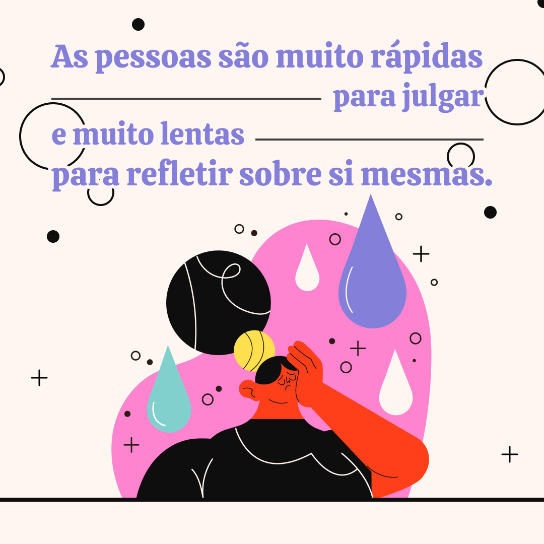 As pessoas são muito rápidas para julgar e muito lentas para refletir sobre si mesmas.