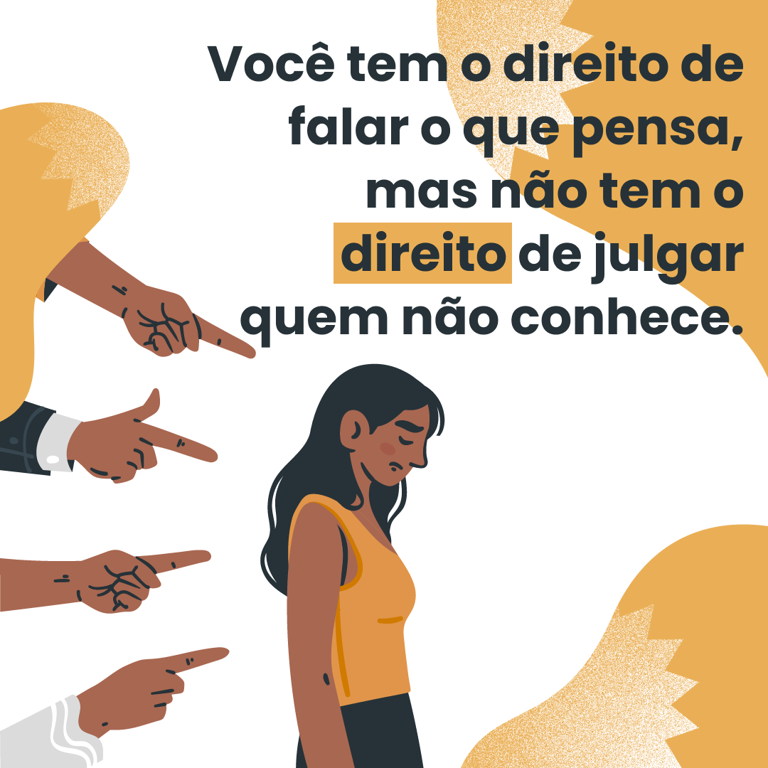 Você tem o direito de falar o que pensa, mas não tem o direito de julgar quem não conhece.