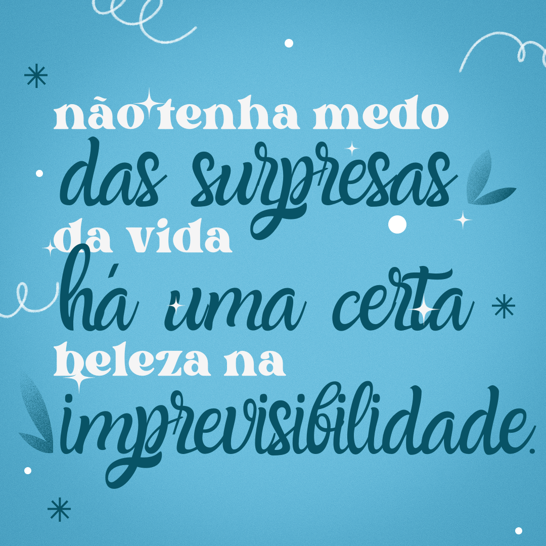 Não tenha medo das surpresas da vida, há uma certa beleza na imprevisibilidade.