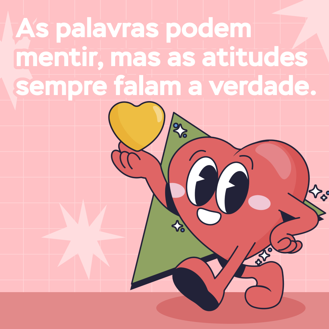 As palavras podem mentir, mas as atitudes sempre falam a verdade.