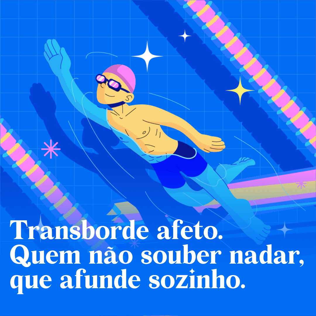 Transborde afeto. Quem não souber nadar, que afunde sozinho. 