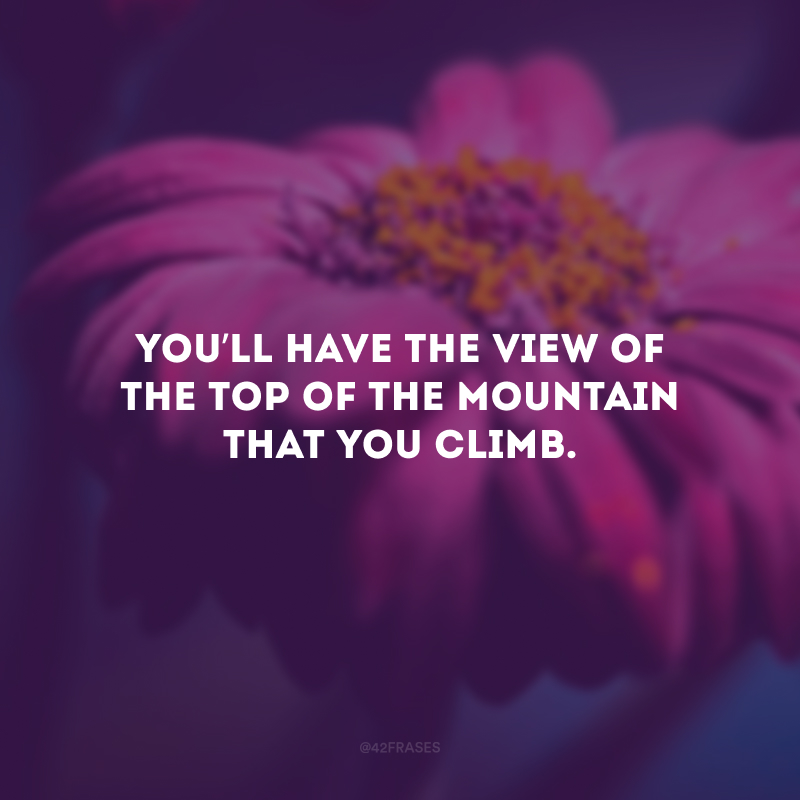 You’ll have the view of the top of the mountain that you climb. (Você terá a vista da montanha que subir.)