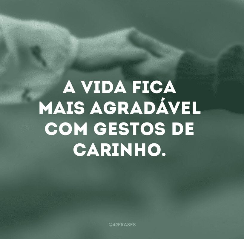 A vida fica mais agradável com gestos de carinho.