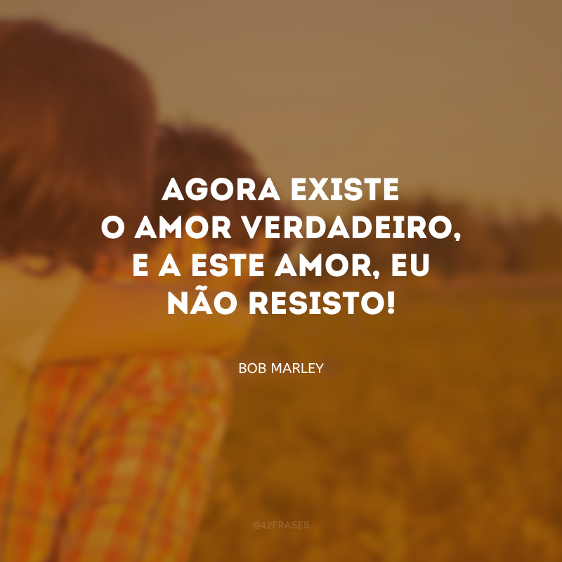 Agora existe o amor verdadeiro, e a este amor, eu não resisto!