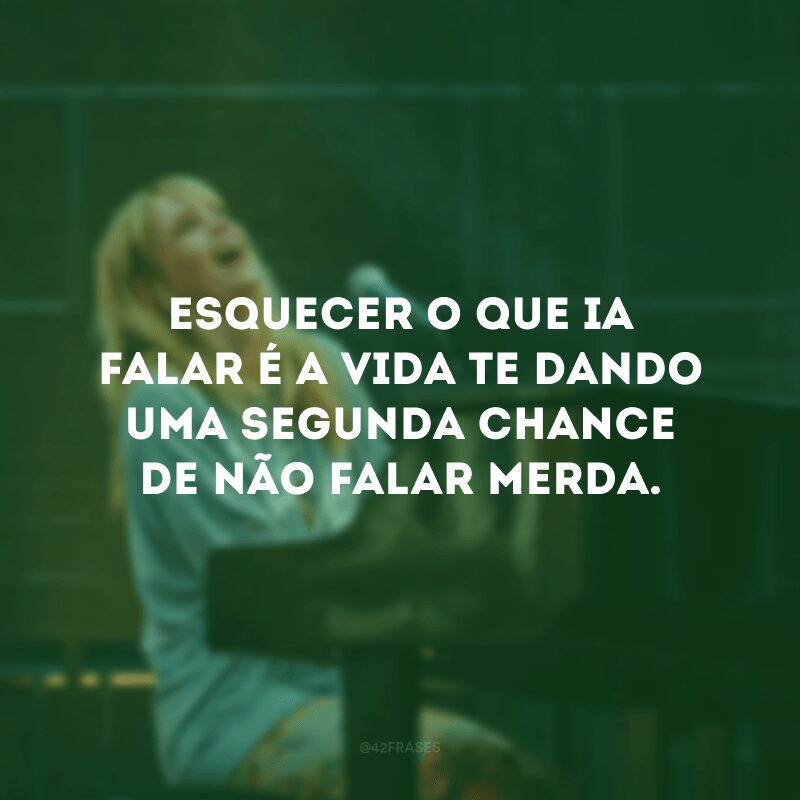 Esquecer o que ia falar é a vida te dando uma segunda chance de não falar merda.