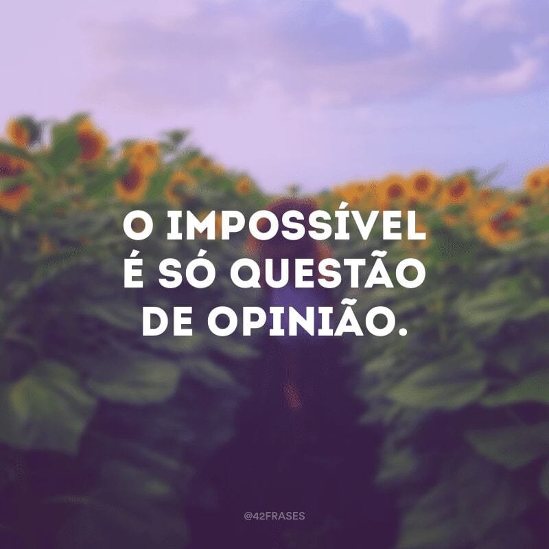 O impossível é só questão de opinião.