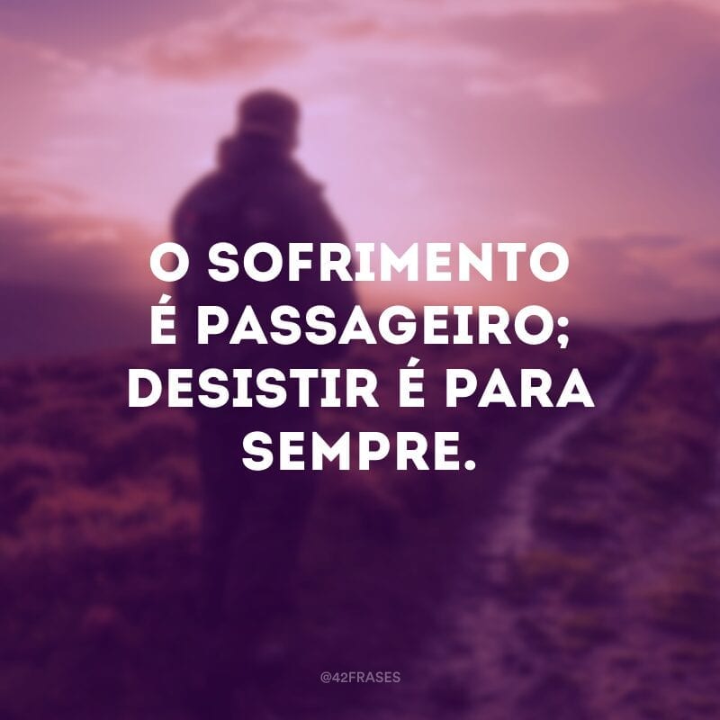 O sofrimento é passageiro; desistir é para sempre.