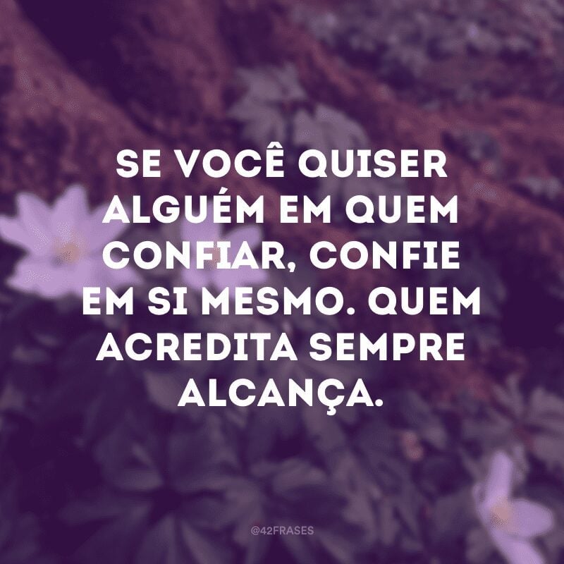 Se você quiser alguém em quem confiar, confie em si mesmo. Quem acredita sempre alcança.