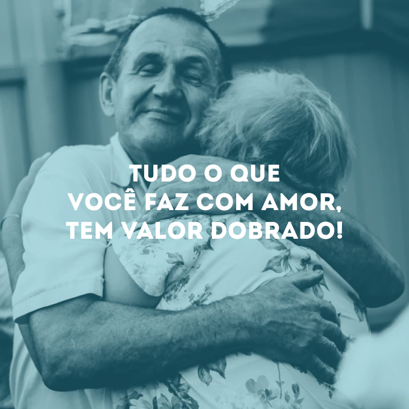 Tudo o que você faz com amor, tem valor dobrado!