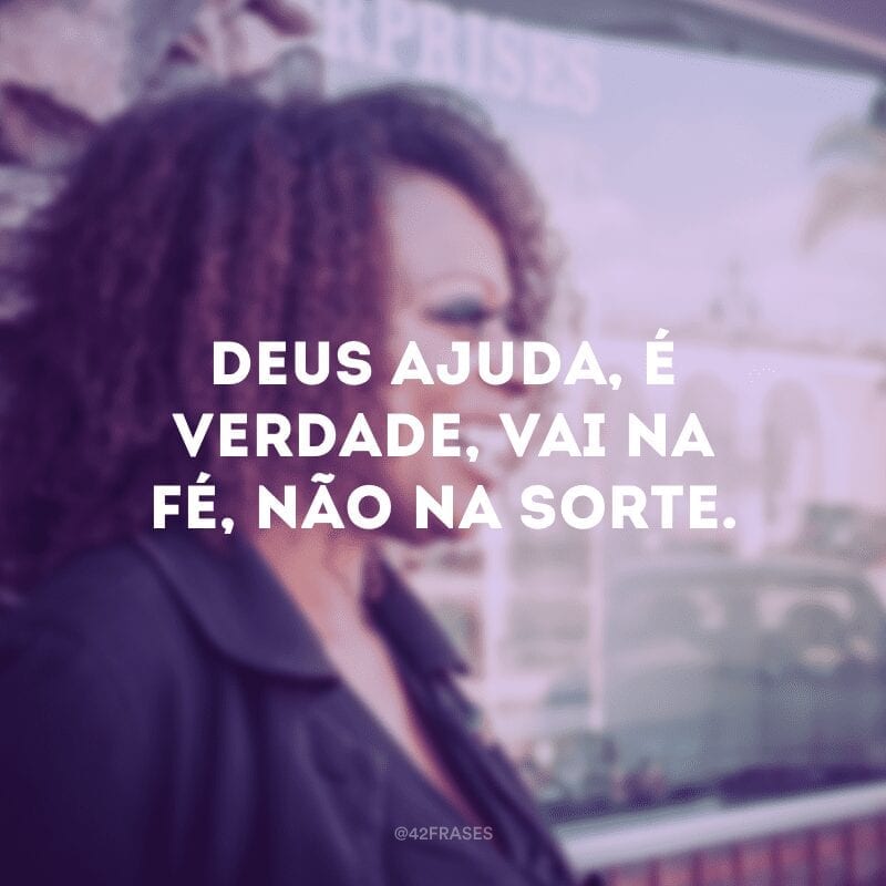 Deus ajuda, é verdade, vai na fé, não na sorte.