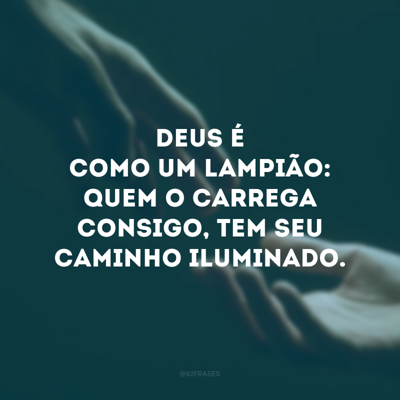 Deus é como um lampião: quem o carrega consigo, tem seu caminho iluminado.