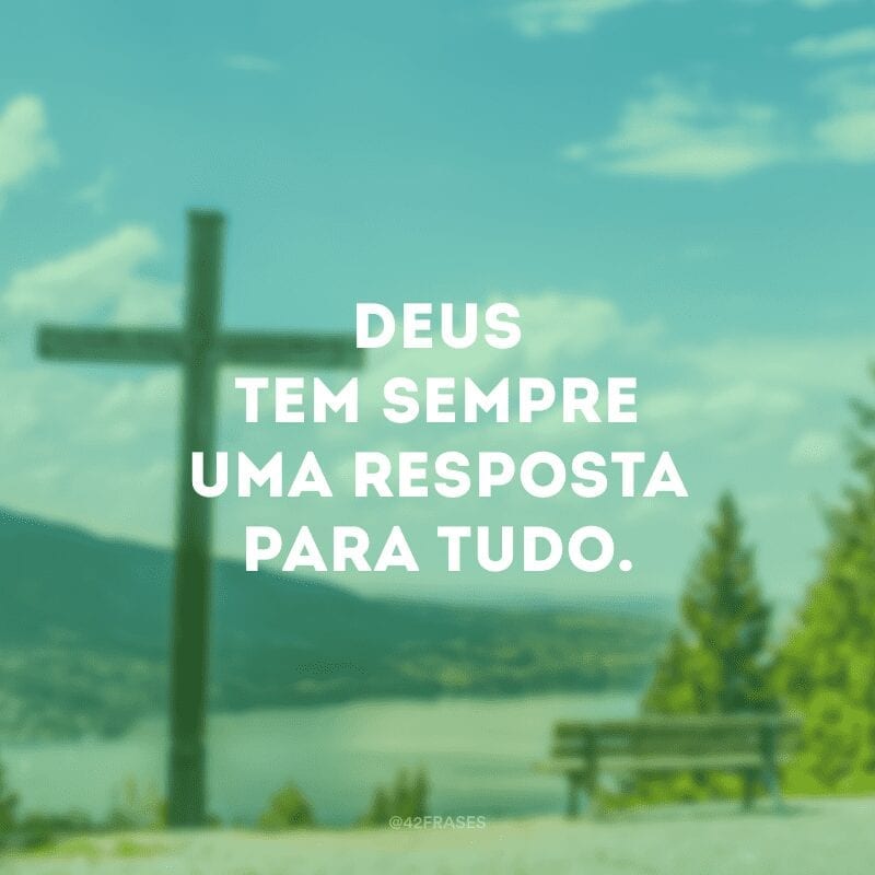 Deus tem sempre uma resposta para tudo.