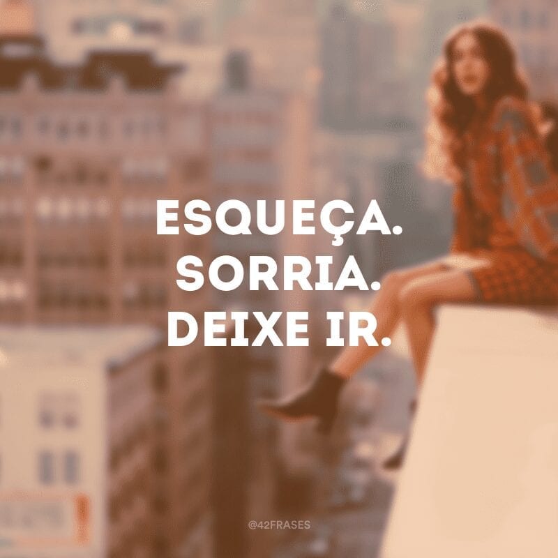 Esqueça. Sorria. Deixe ir.