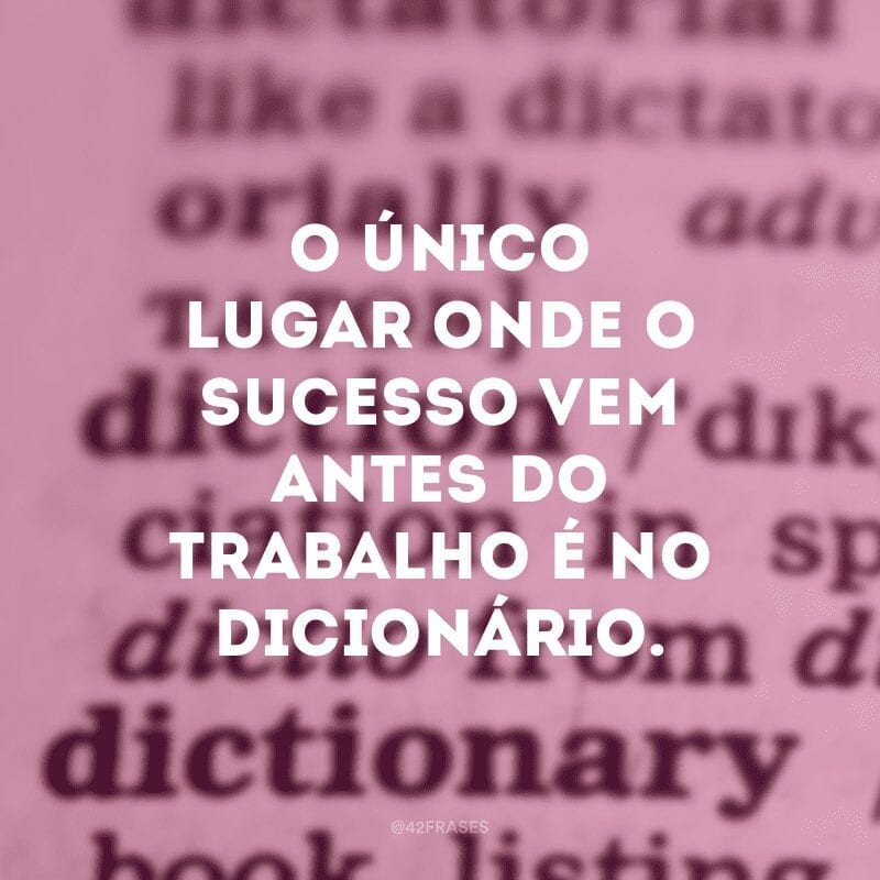 O único lugar onde o sucesso vem antes do trabalho é no dicionário.