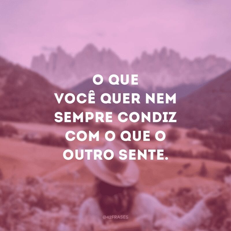 O que você quer nem sempre condiz com o que o outro sente.