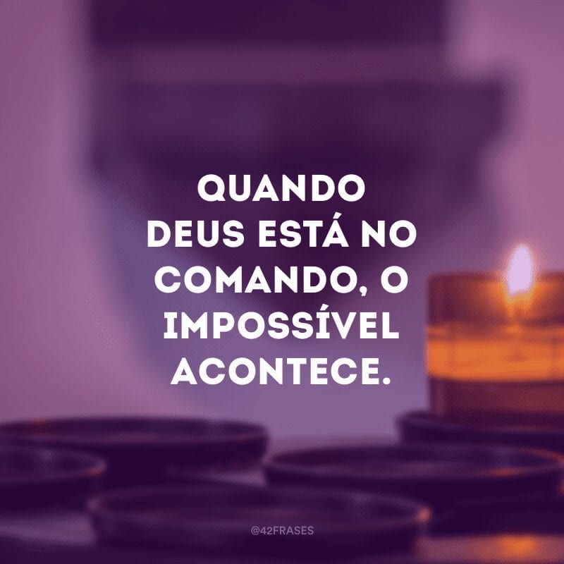 Quando Deus está no comando, o impossível acontece.