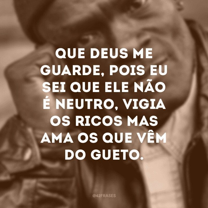 Que Deus me guarde, pois eu sei que Ele não é neutro, vigia os ricos mas ama os que vêm do gueto.