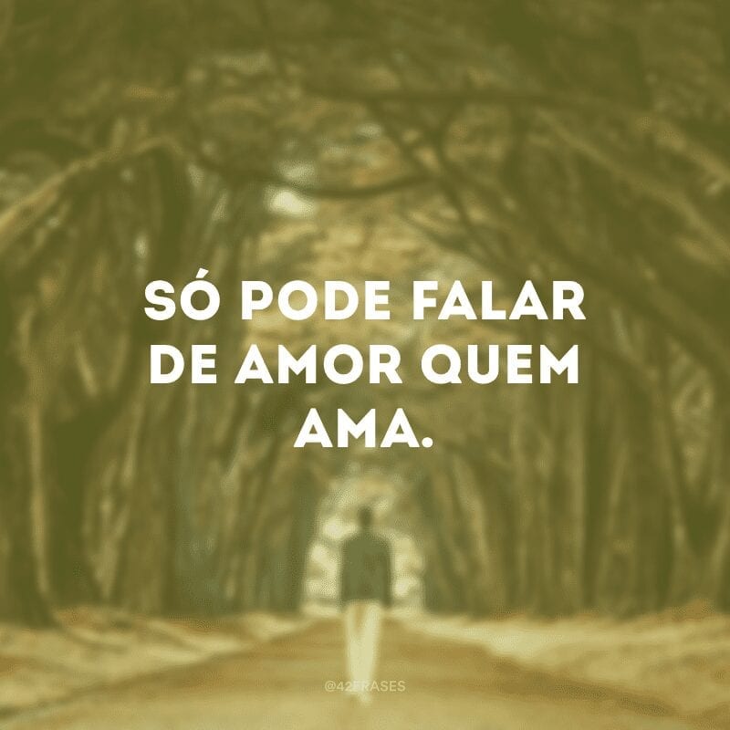 Só pode falar de amor quem ama.