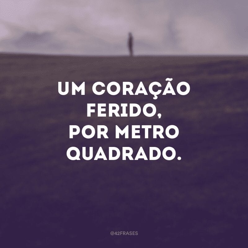 Um coração ferido, por metro quadrado.