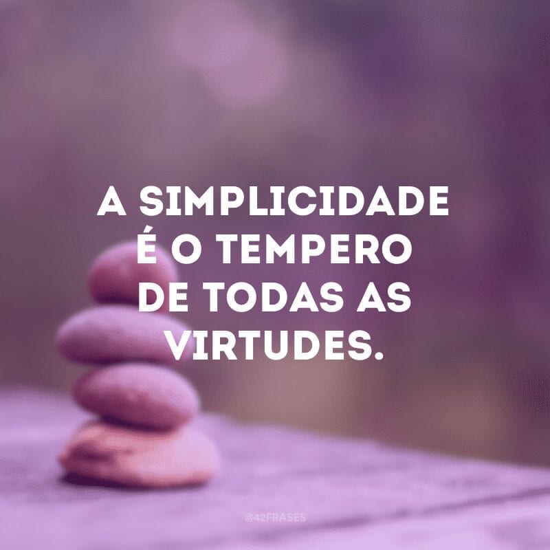 A simplicidade é o tempero de todas as virtudes.