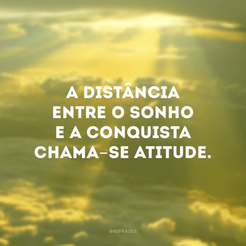 A distância entre o sonho e a conquista chama-se atitude.