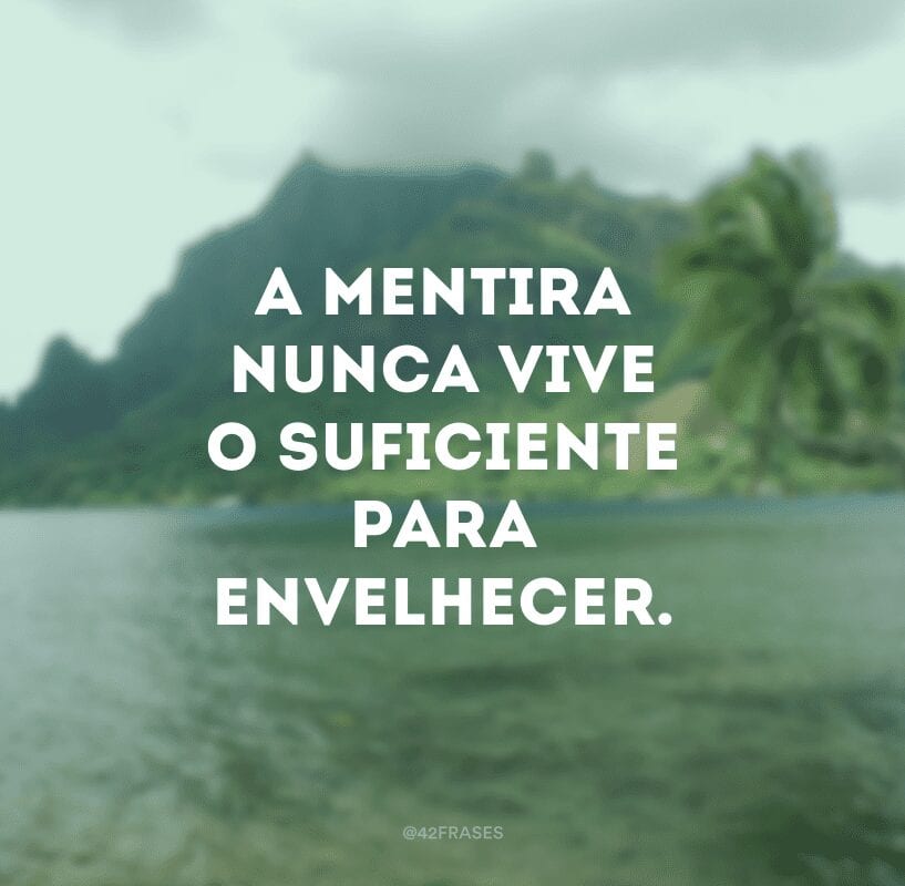 A mentira nunca vive o suficiente para envelhecer. 