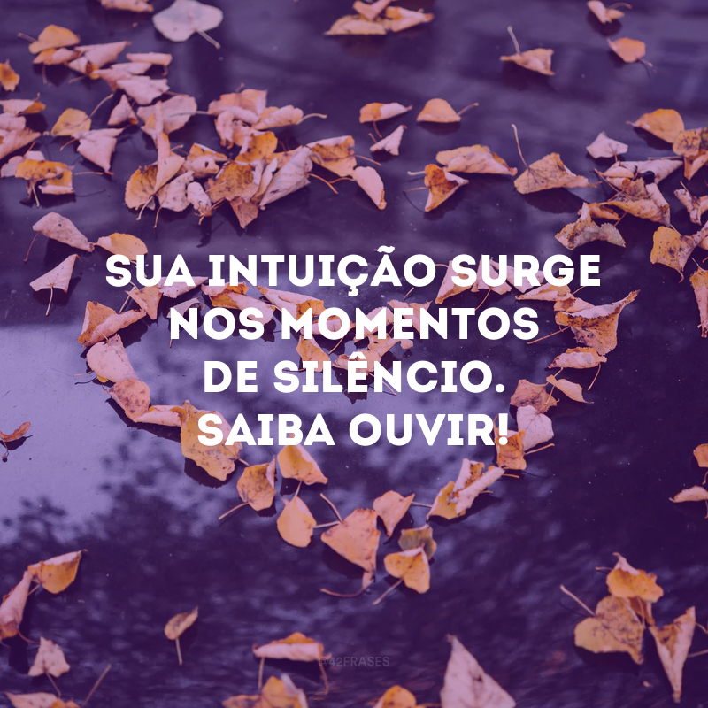 Sua intuição surge nos momentos de silêncio. Saiba ouvir!