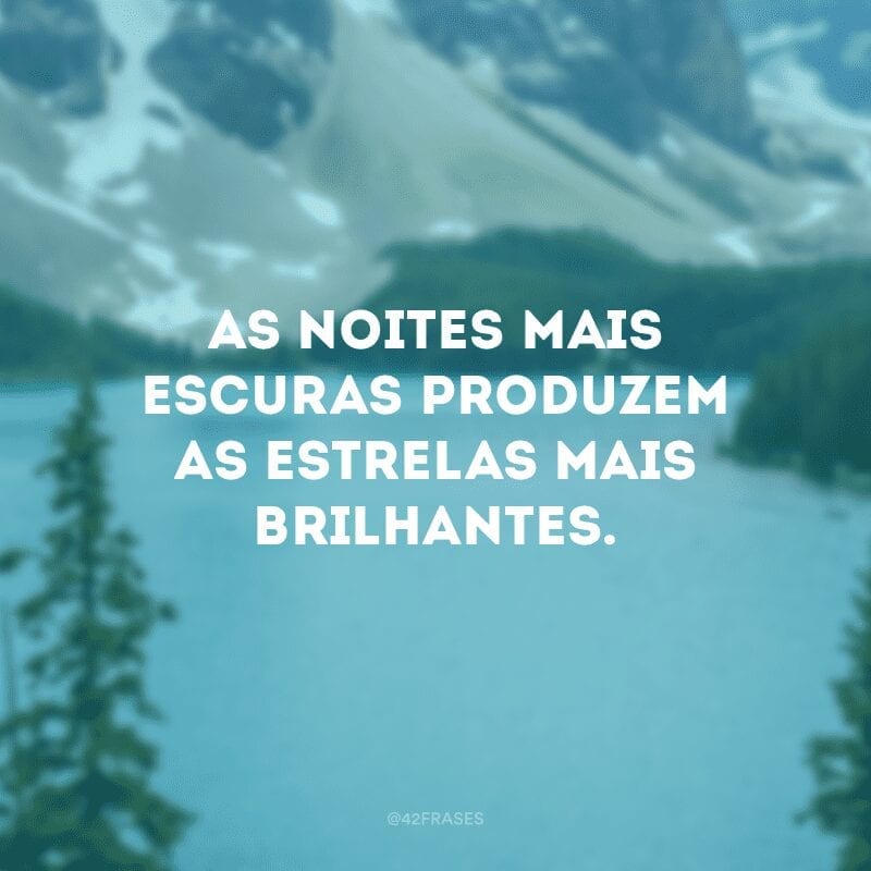 As noites mais escuras produzem as estrelas mais brilhantes.