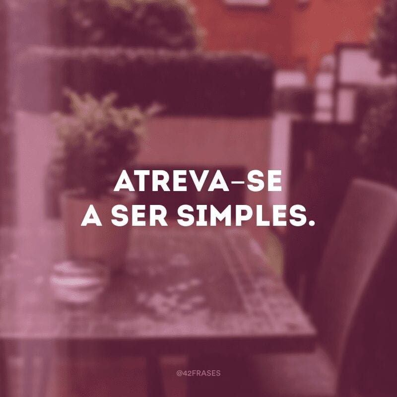 Atreva-se a ser simples.