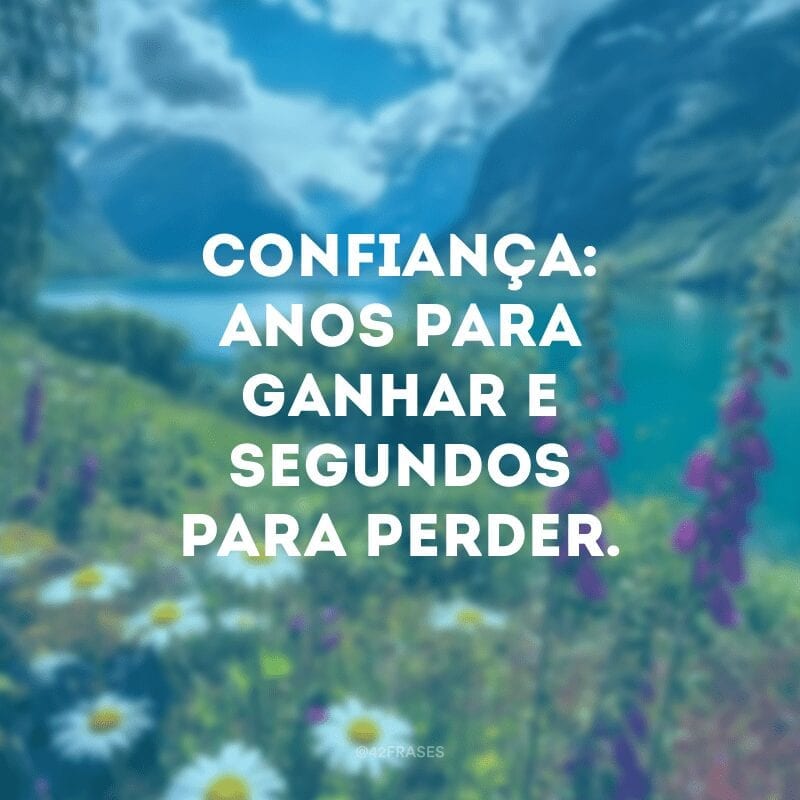 Confiança: anos para ganhar e segundos para perder.