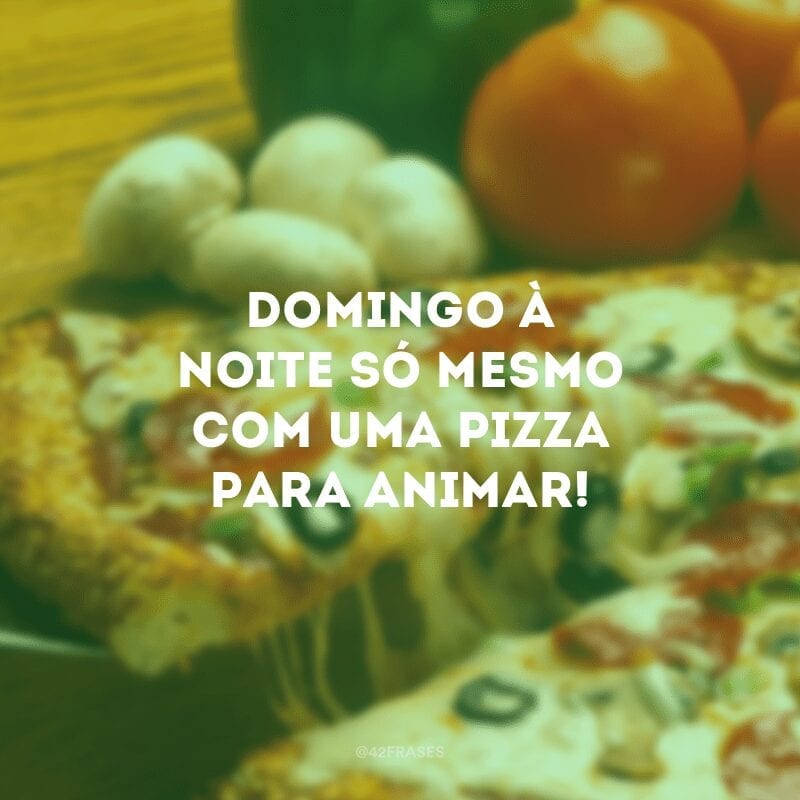 Domingo à noite só mesmo com uma pizza para animar!