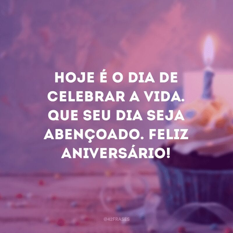 Hoje é o dia de celebrar a vida. Que seu dia seja abençoado. Feliz aniversário!