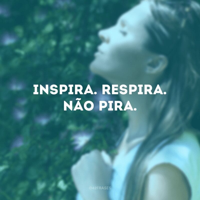 Inspira. Respira. Não pira.