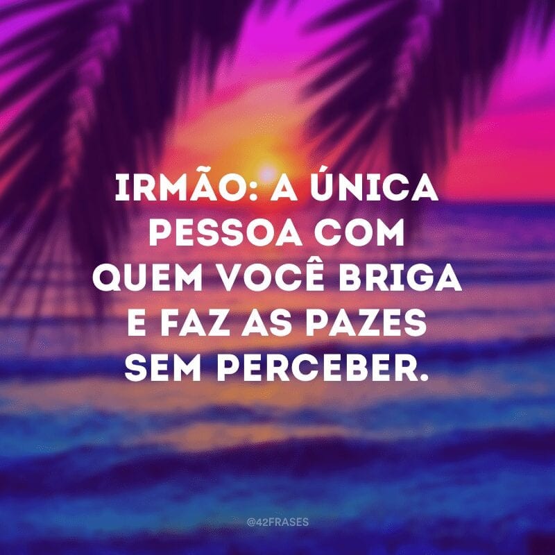 Irmão: a única pessoa com quem você briga e faz as pazes sem perceber.