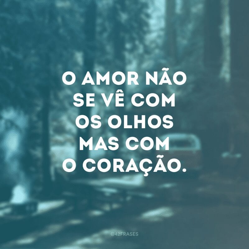 O amor não se vê com os olhos mas com o coração.