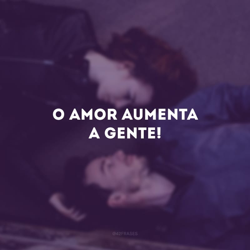 O amor aumenta a gente!