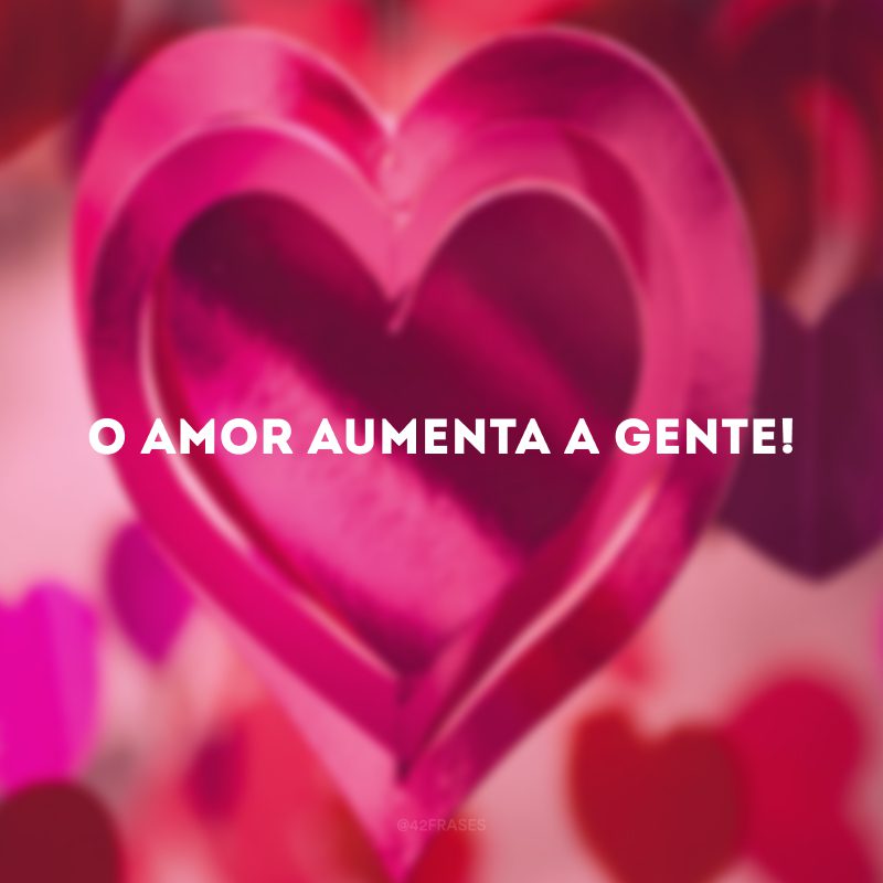 O amor aumenta a gente!