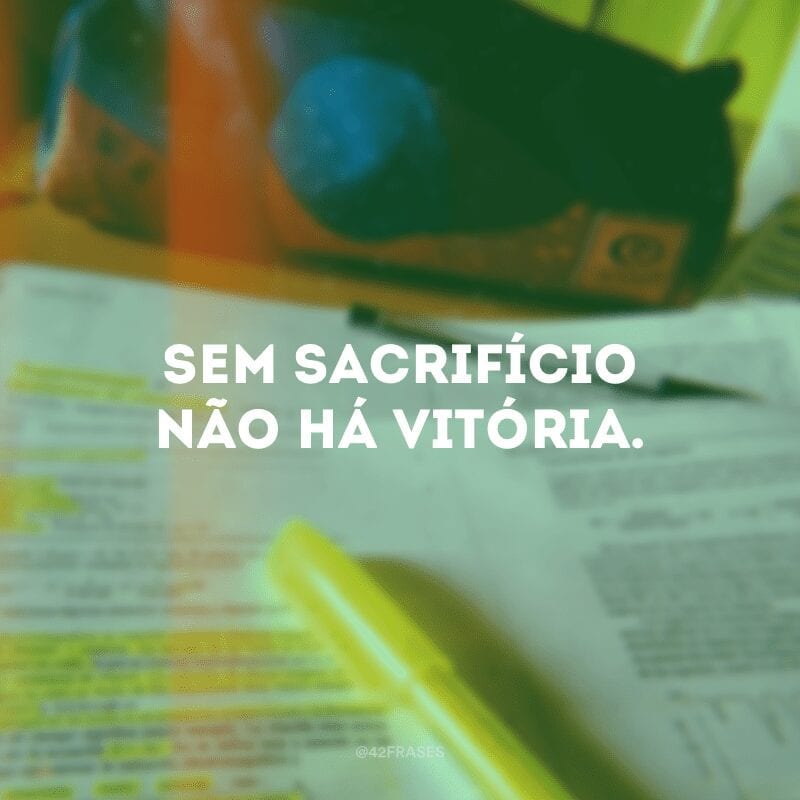 Sem sacrifícios não há vitória.