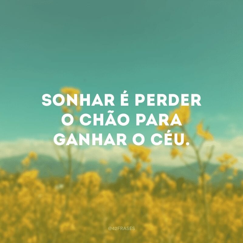 Sonhar é perder o chão para ganhar o céu. 