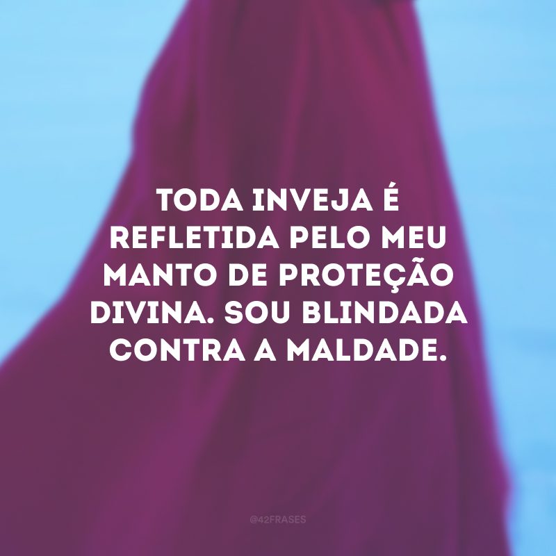 Toda inveja é refletida pelo meu manto de proteção divina. Sou blindada contra a maldade.