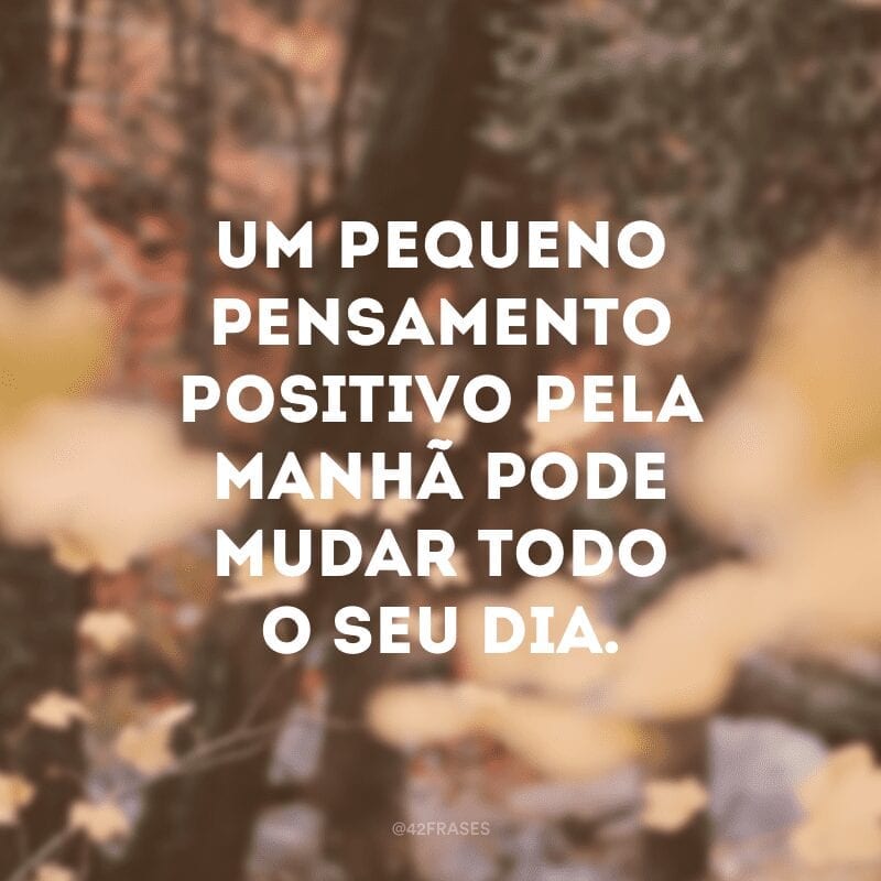 Um pequeno pensamento positivo pela manhã pode mudar todo o seu dia.